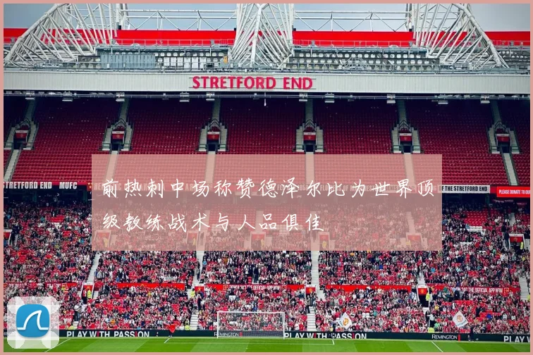 前热刺中场称赞德泽尔比为世界顶级教练战术与人品俱佳