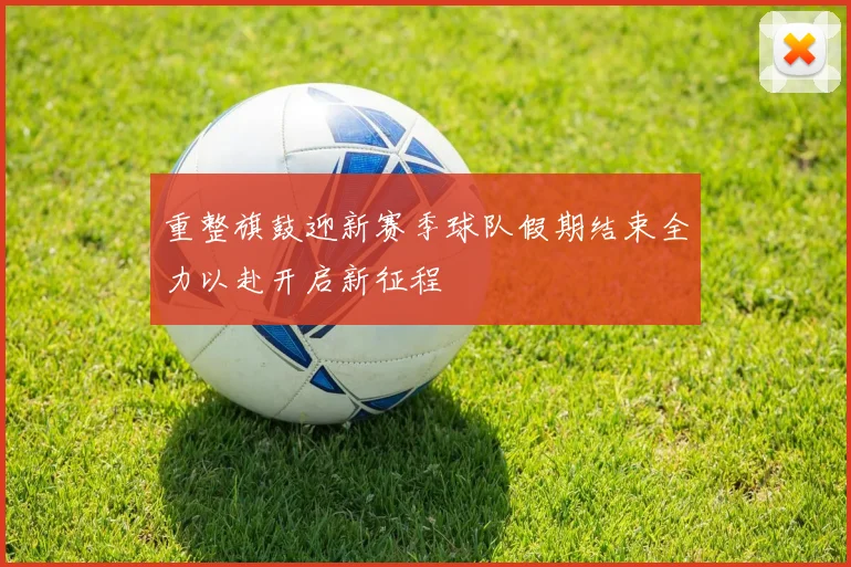 重整旗鼓迎新赛季球队假期结束全力以赴开启新征程